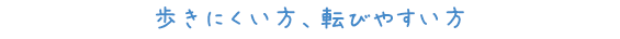 歩きにくい方、転びやすい方